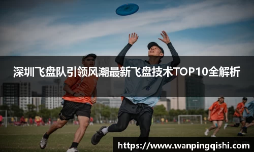 深圳飞盘队引领风潮最新飞盘技术TOP10全解析