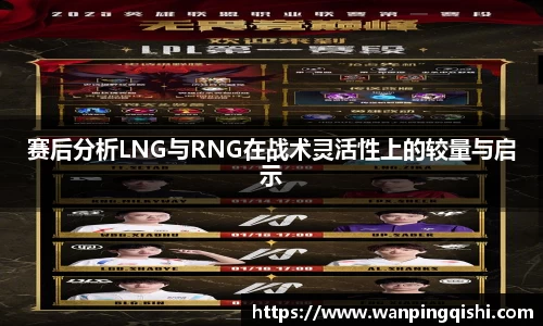 赛后分析LNG与RNG在战术灵活性上的较量与启示