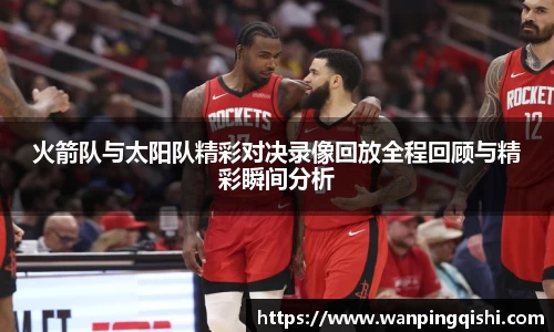 火箭队与太阳队精彩对决录像回放全程回顾与精彩瞬间分析