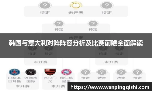 韩国与意大利对阵阵容分析及比赛前瞻全面解读