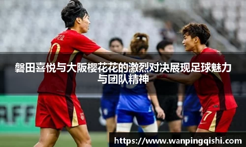 磐田喜悦与大阪樱花花的激烈对决展现足球魅力与团队精神