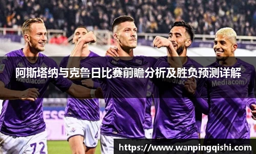 阿斯塔纳与克鲁日比赛前瞻分析及胜负预测详解