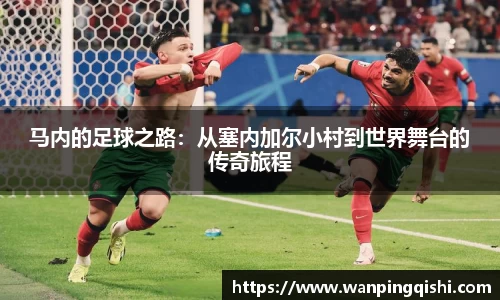 LEJING.COMLEJING.COMLEJING.COM马内的足球之路：从塞内加尔小村到世界舞台的传奇旅程