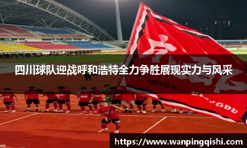 LEJING.COMLEJING.COMLEJING.COM四川球队迎战呼和浩特全力争胜展现实力与风采