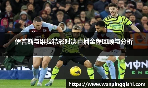 LEJING.COMLEJING.COMLEJING.COM伊普斯与维拉精彩对决直播全程回顾与分析